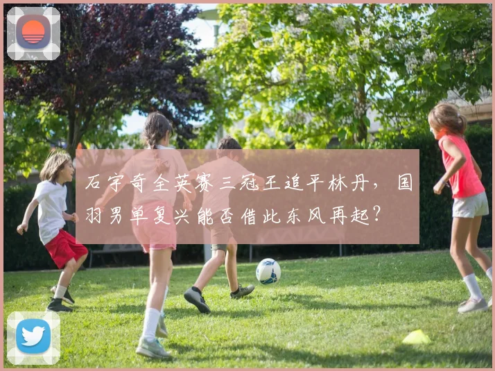 石宇奇全英赛三冠王追平林丹，国羽男单复兴能否借此东风再起？