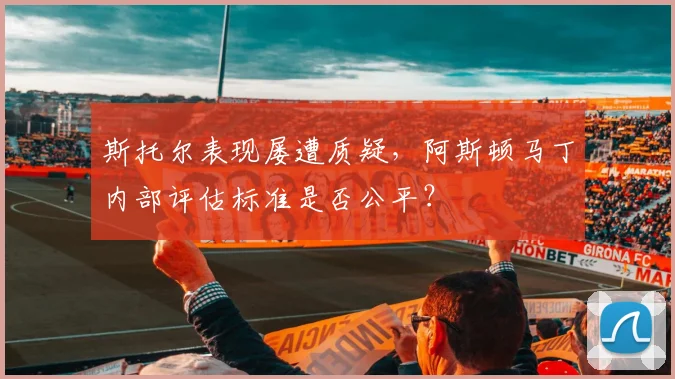 斯托尔表现屡遭质疑，阿斯顿马丁内部评估标准是否公平？