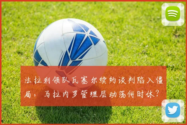 法拉利领队瓦塞尔续约谈判陷入僵局，马拉内罗管理层动荡何时休？