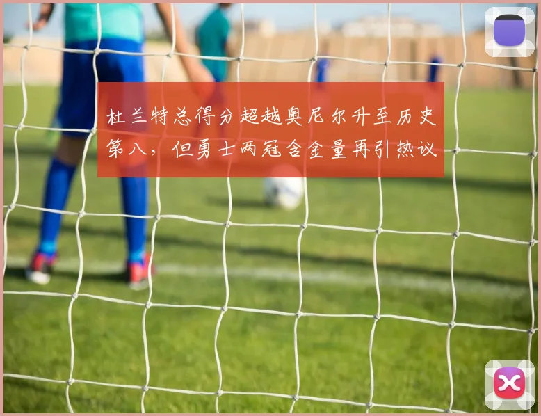 杜兰特总得分超越奥尼尔升至历史第八，但勇士两冠含金量再引热议