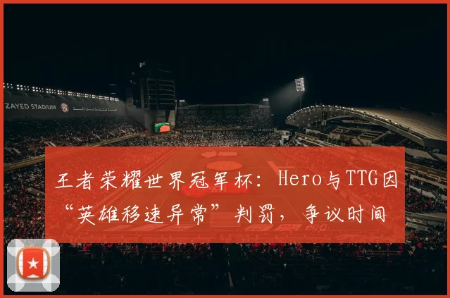 王者荣耀世界冠军杯：Hero与TTG因“英雄移速异常”判罚，争议时间长达12分钟