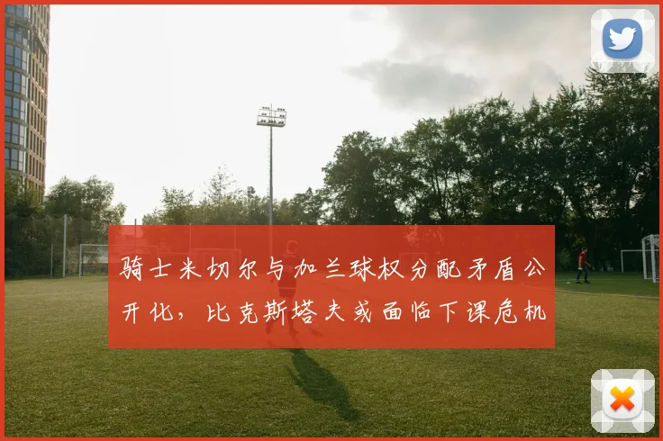 骑士米切尔与加兰球权分配矛盾公开化，比克斯塔夫或面临下课危机