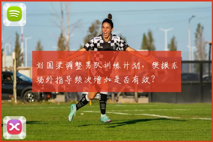 刘国梁调整男队训练计划，樊振东场外指导频次增加是否有效？