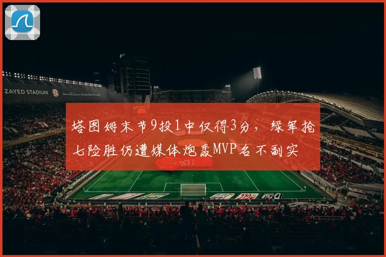 塔图姆末节9投1中仅得3分，绿军抢七险胜仍遭媒体炮轰MVP名不副实